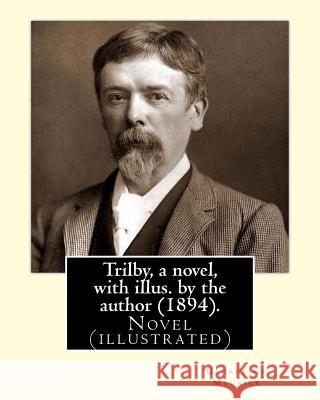 Trilby, a novel, with illus. by the author (1894). By: George du Maurier (6 March 1834 - 8 October 1896): Trilby is a novel by George du Maurier and o George Du Maurier 9781546687689