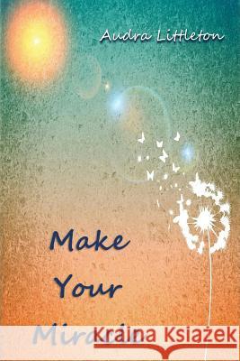 Make Your Miracle Audra Littleton 9781546688334 Createspace Independent Publishing Platform