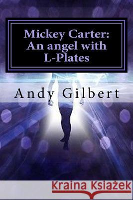 Mickey Carter: An angel with L-Plates Andy Gilbert 9781546691334 Createspace Independent Publishing Platform