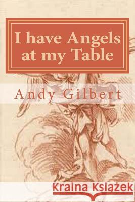 I have Angels at my Table: And everywhere else in the house! Andy Gilbert 9781546691853 Createspace Independent Publishing Platform