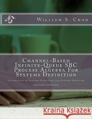 Channel-Based Infinite-Queue SBC Process Algebra For Systems Definition: Integration of Systems Structure and Systems Behavior Chao, William S. 9781546692461 Createspace Independent Publishing Platform