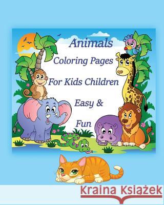 Animals Coloring Pages For Kids Children Easy & Fun: Coloring is simple activity that helps children to develop cognitively, psychologically and creat Julianne Peters 9781546693321