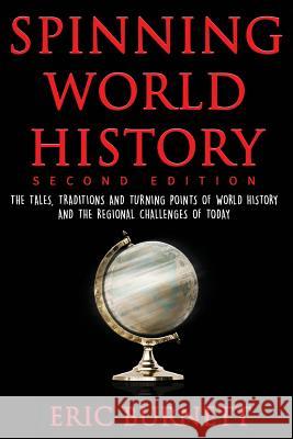Spinning World History: The Tales, Traditions and Turning Points of World History and the Regional Challenges of Today Eric Burnett 9781546693840 Createspace Independent Publishing Platform