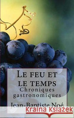 Le feu et le temps: Chroniques gastronomiques Jean-Baptiste Noe 9781546695875 Createspace Independent Publishing Platform