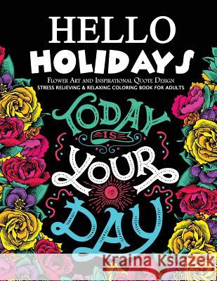 Hello Holidays Flower Art and Inspirational Quote Design: Stress Relieving & Relaxing Coloring Book For Adults Mindfulness Coloring Artist 9781546700395