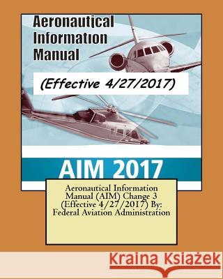 Aeronautical Information Manual (AIM) Change 3 (Effective 4/27/2017) By: Federal Aviation Administration Administration, Federal Aviation 9781546702818 Createspace Independent Publishing Platform