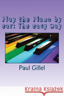 Play the Piano by ear: The easy way Paul Gillel 9781546703211 Createspace Independent Publishing Platform