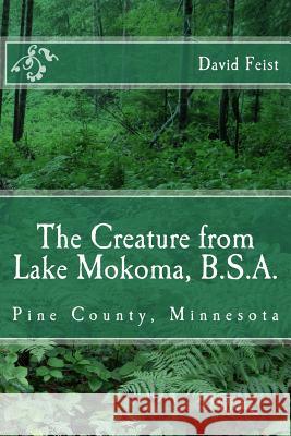 The Creature from Lake Mokoma, BSA: Pine County, Minnesota David Feist 9781546703884 Createspace Independent Publishing Platform