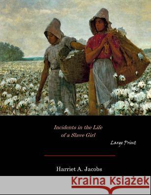 Incidents in the Life of a Slave Girl: Large Print Harriet A. Jacobs 9781546704638 Createspace Independent Publishing Platform