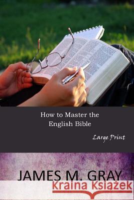 How to Master the English Bible: Large Print James M. Gray 9781546704669 Createspace Independent Publishing Platform