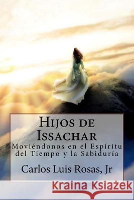 Hijos de Issachar: Moviéndonos en el Espíritu del Tiempo y la Sabiduría Rosas Jr, Carlos Luis 9781546706120