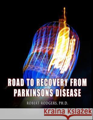 Road to Recovery from Parkinsons Disease: Natural Therapies that Help People with Parkinsons Reverse Their Symptoms Rodgers Phd, Robert 9781546706625