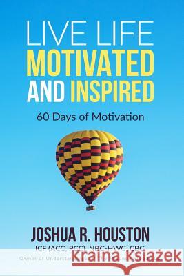 Live Life Motivated and Inspired: 60 Days Of Motivation Houston, Joshua R. 9781546708605