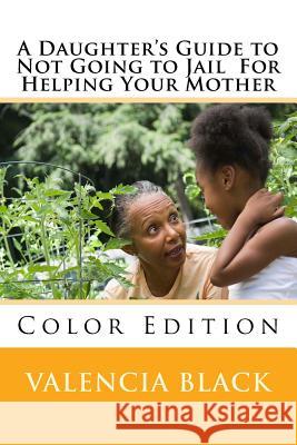 A Daughter's Guide to Not Going to Jail For Helping Your Mother: Colored Edition Black, Valencia 9781546710264