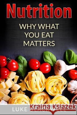 Nutrtition: Why What You Eat Matters Luke Blackwell 9781546713135 Createspace Independent Publishing Platform