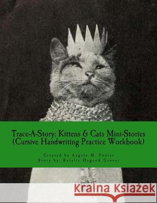 Trace-A-Story: Kittens & Cats Mini-Stories (Cursive Handwriting Practice Workbook) Angela M. Foster Eulalie Osgood Grover 9781546717812 Createspace Independent Publishing Platform