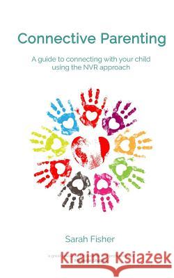 Connective Parenting: A guide to connecting with your child using the NVR Approach Sarah Fisher 9781546718703