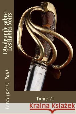 L'Avaleur de sabre - Les Habits Noirs: Tome VI Sir Angels                               Feval (Pere) Paul 9781546725121 Createspace Independent Publishing Platform