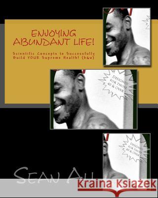 Enjoying Abundant Life!: Scientific Concepts to Successfully Build Your Supreme Health! Sean Ali 9781546731023 Createspace Independent Publishing Platform