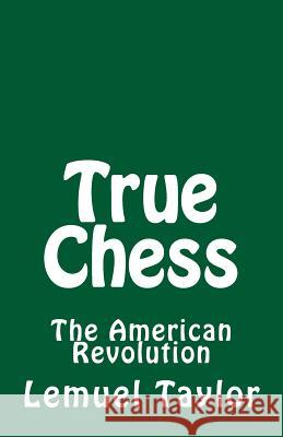 True Chess: The American Revolution Lemuel John Taylor 9781546731498 Createspace Independent Publishing Platform