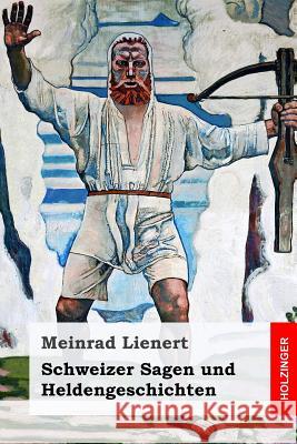 Schweizer Sagen und Heldengeschichten Meinrad Lienert 9781546735854 Createspace Independent Publishing Platform