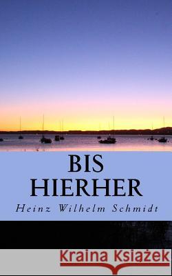 Bis hierher: Gedanken und Gedichte, eine Chronologie Schmidt, Heinz Wilhelm 9781546736073