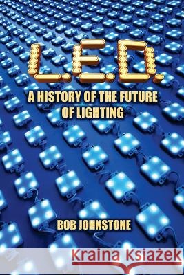 L.E.D.: A History of the Future of Lighting Bob Johnstone 9781546737421 Createspace Independent Publishing Platform