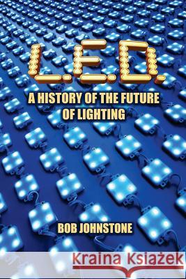 L.E.D.: A History of the Future of Lighting Bob Johnstone 9781546737421 Createspace Independent Publishing Platform