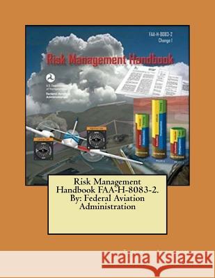 Risk Management Handbook FAA-H-8083-2. By: Federal Aviation Administration Administration, Federal Aviation 9781546737704 Createspace Independent Publishing Platform