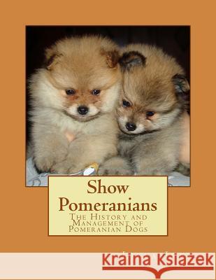 Show Pomeranians: The History and Management of Pomeranian Dogs Lilla Ives Jackson Chambers 9781546738671 Createspace Independent Publishing Platform