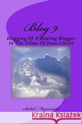 Blog 9: Blogging of a Healing Blogger in the Name of Jesus Christ Stellah Mupanduki 9781546739876 Createspace Independent Publishing Platform