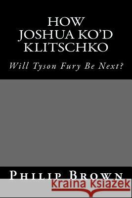 How Joshua KO'd Klitschko: Will Tyson Fury Be Next? Brown, Philip 9781546740193