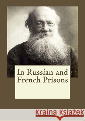 In Russian and French Prisons P. Kropotkin Andrea Gouveia Andrea Gouveia 9781546743002 Createspace Independent Publishing Platform