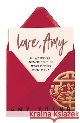 Love, Amy: An Accidental Memoir Told in Newsletters from China Amy Young 9781546743293