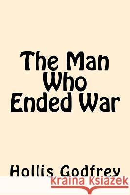 The Man Who Ended War Hollis Godfrey 9781546744207 Createspace Independent Publishing Platform