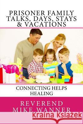 Prisoner Family Talks, Days, Stays & Vacations: Connecting Helps Healing Reverend Mike Wanner 9781546745242 Createspace Independent Publishing Platform