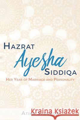 Hazrat Ayesha Siddiqa: Her Year of Marriage and Personality Atika Sadeeqa 9781546749189 Createspace Independent Publishing Platform