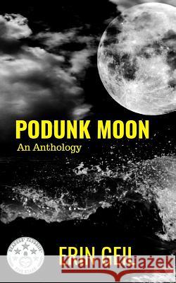 Podunk Moon: An Anthology Erin Geil 9781546752349