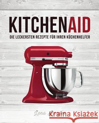 KitchenAid(c): Die leckersten Rezepte für Ihren Küchenhelfer Berger, Lena 9781546752455 Createspace Independent Publishing Platform