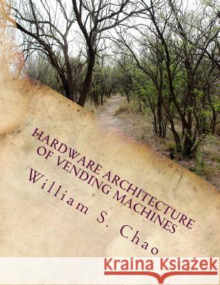 Hardware Architecture of Vending Machines: Integration of Systems Structure and Systems Behavior Dr William S. Chao 9781546753056 Createspace Independent Publishing Platform