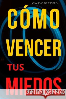 Vence tus Miedos: Libro de autosuperación personal para ser emprendedor De Castro, Claudio 9781546753155 Createspace Independent Publishing Platform