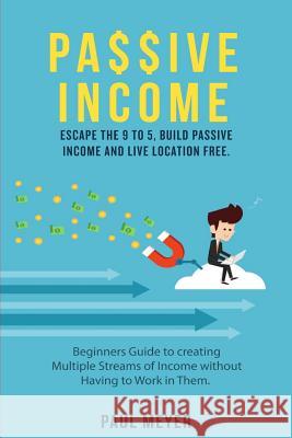 Passive Income: Escape the 9 to 5, build passive income and live location free Paul Meyer 9781546756354 Createspace Independent Publishing Platform