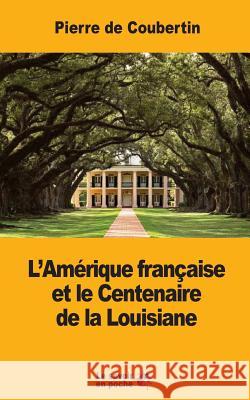 L'Amérique française et le Centenaire de la Louisiane De Coubertin, Pierre 9781546757788