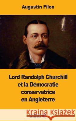 Lord Randolph Churchill et la Démocratie conservatrice en Angleterre Filon, Augustin 9781546758266 Createspace Independent Publishing Platform