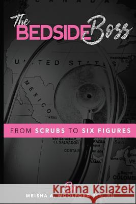 The Bedside Boss: From Scrubs to Six Figures Meisha Amia Woolford 9781546758693