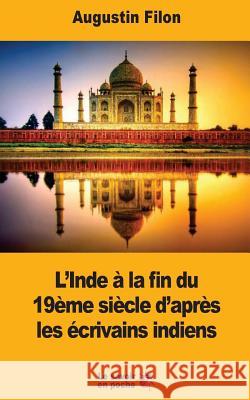 L'Inde à la fin du 19ème siècle d'après les écrivains indiens Filon, Augustin 9781546758716 Createspace Independent Publishing Platform