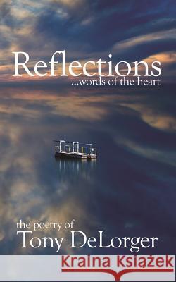 Reflections...words of the heart Delorger, Tony R. 9781546759270 Createspace Independent Publishing Platform