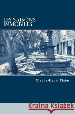 Les saisons immobiles Tixier, Claude-Henri 9781546760047 Createspace Independent Publishing Platform