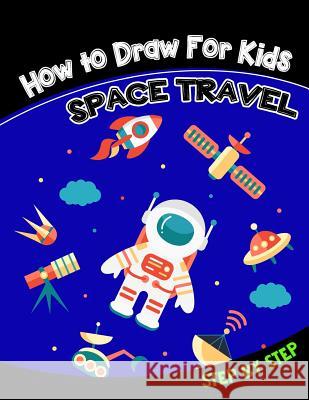 How to Draw for Kids: Space Travel Step by Step V. Art 9781546763420 Createspace Independent Publishing Platform