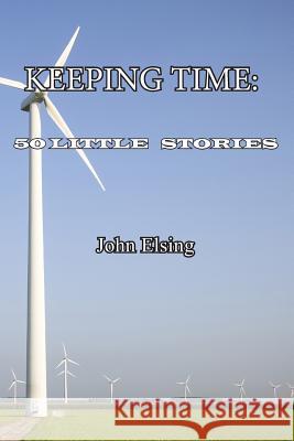 Keeping Time: 50 Little Stories John Elsing 9781546763956 Createspace Independent Publishing Platform